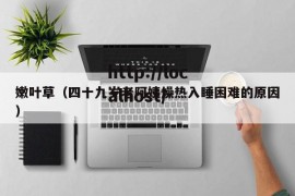 嫩叶草（四十九岁老阿姨燥热入睡困难的原因）