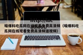 暗爆料吃瓜网在线观看免费高清频（暗爆料吃瓜网在线观看免费高清频道视频）