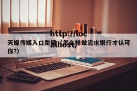 天媒传媒入口跳转（怎么样做流水银行才认可你?）