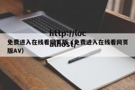 免费进入在线看网页版（免费进入在线看网页版AV）