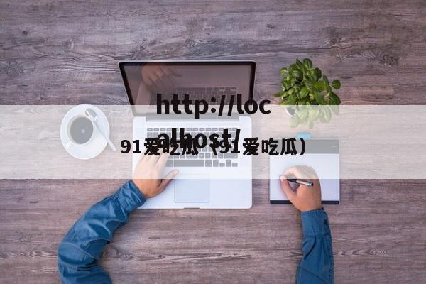 91爱吃瓜(91爱吃瓜)