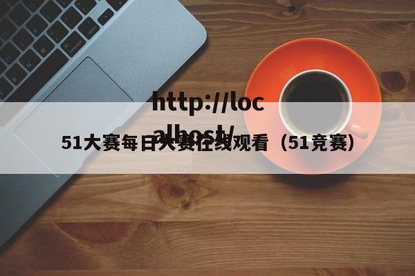 51大赛每日大赛在线观看(51竞赛)