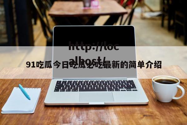 91吃瓜今日吃瓜必吃最新的简单介绍