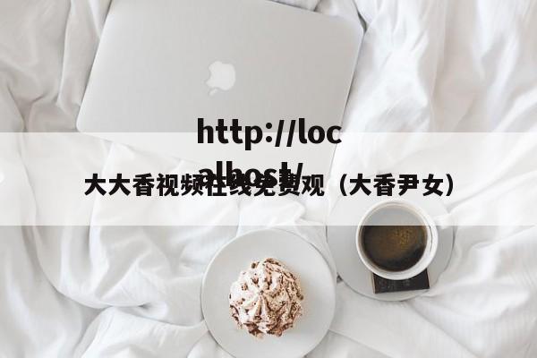 大大香视频在线免费观(大香尹女)